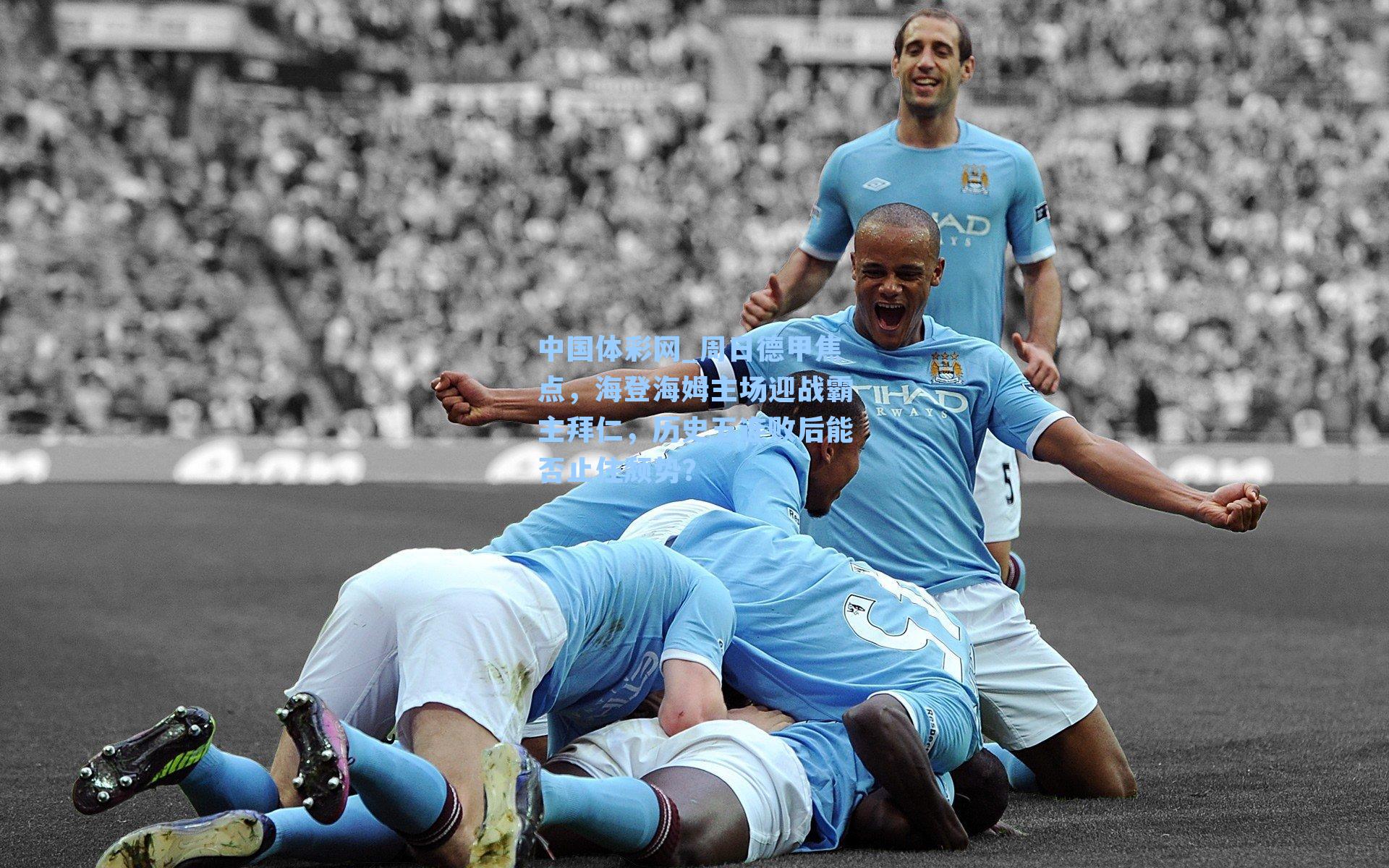 周日德甲焦点，海登海姆主场迎战霸主拜仁，历史五连败后能否止住颓势？