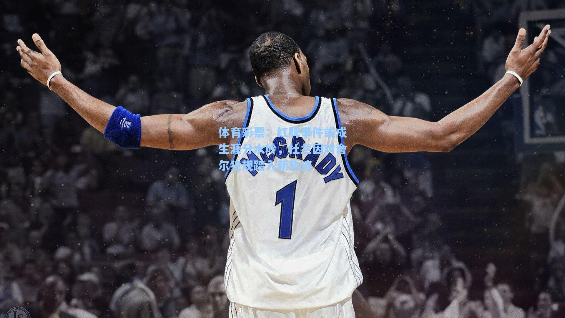 体育彩票：红牌事件或成生涯分水岭，杜兰因对舍尔犯规踏入新轨迹