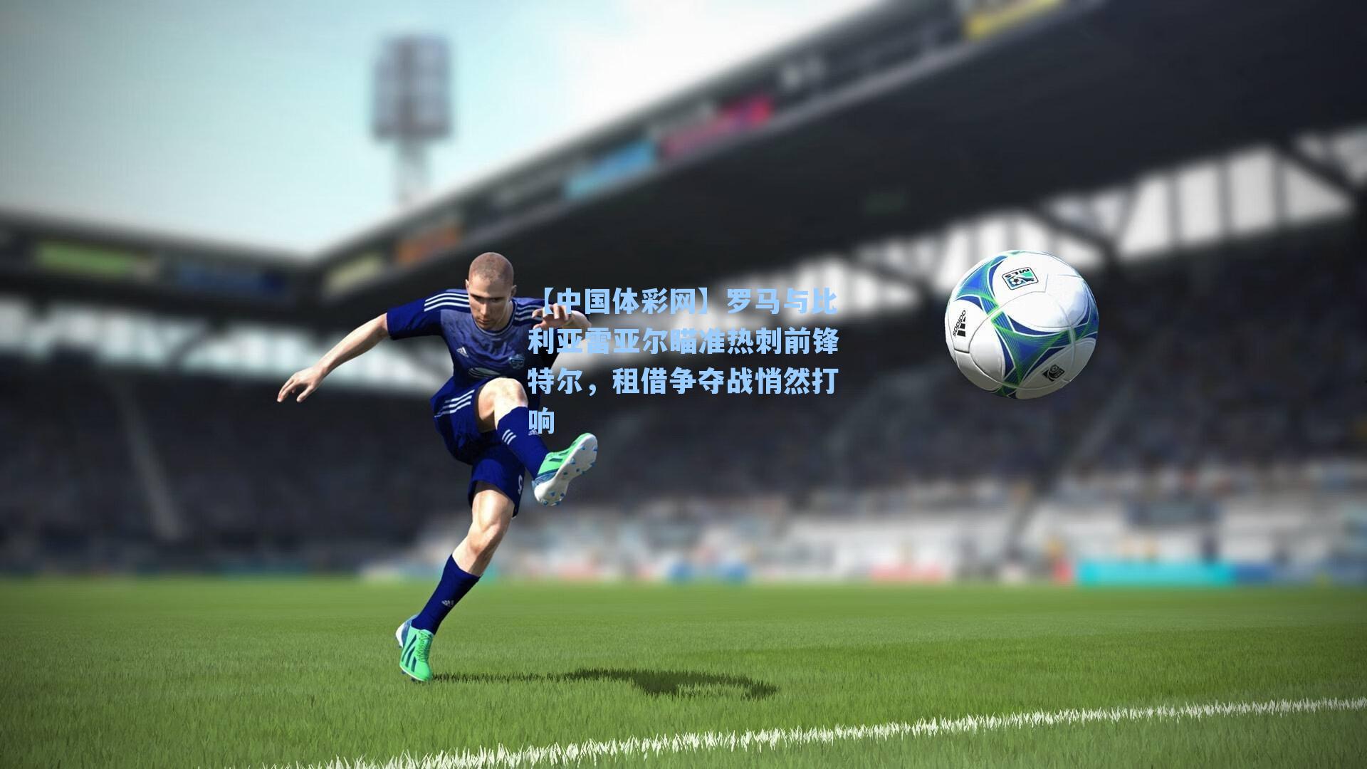 罗马与比利亚雷亚尔瞄准热刺前锋特尔，租借争夺战悄然打响