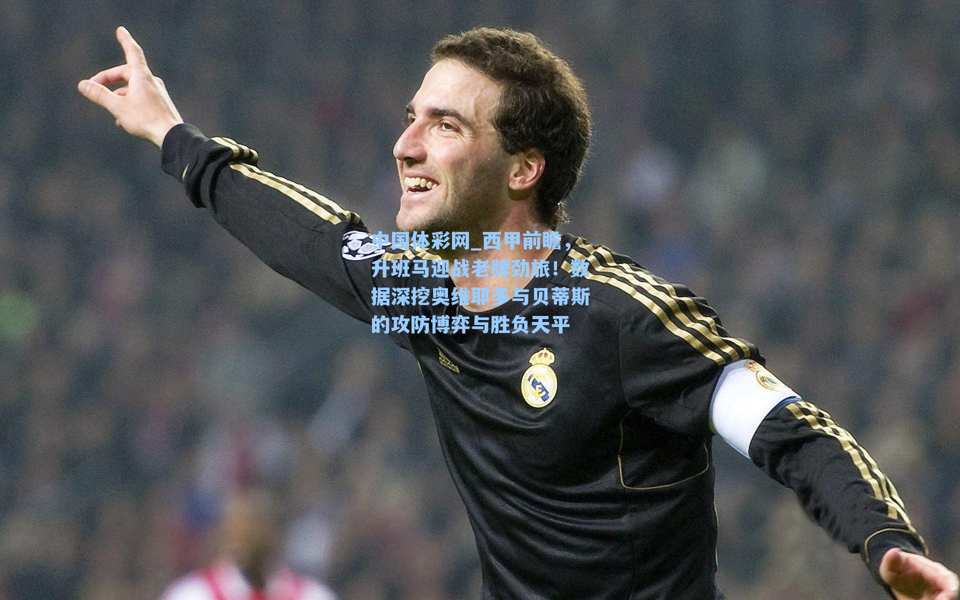 西甲前瞻，升班马迎战老牌劲旅！数据深挖奥维耶多与贝蒂斯的攻防博弈与胜负天平