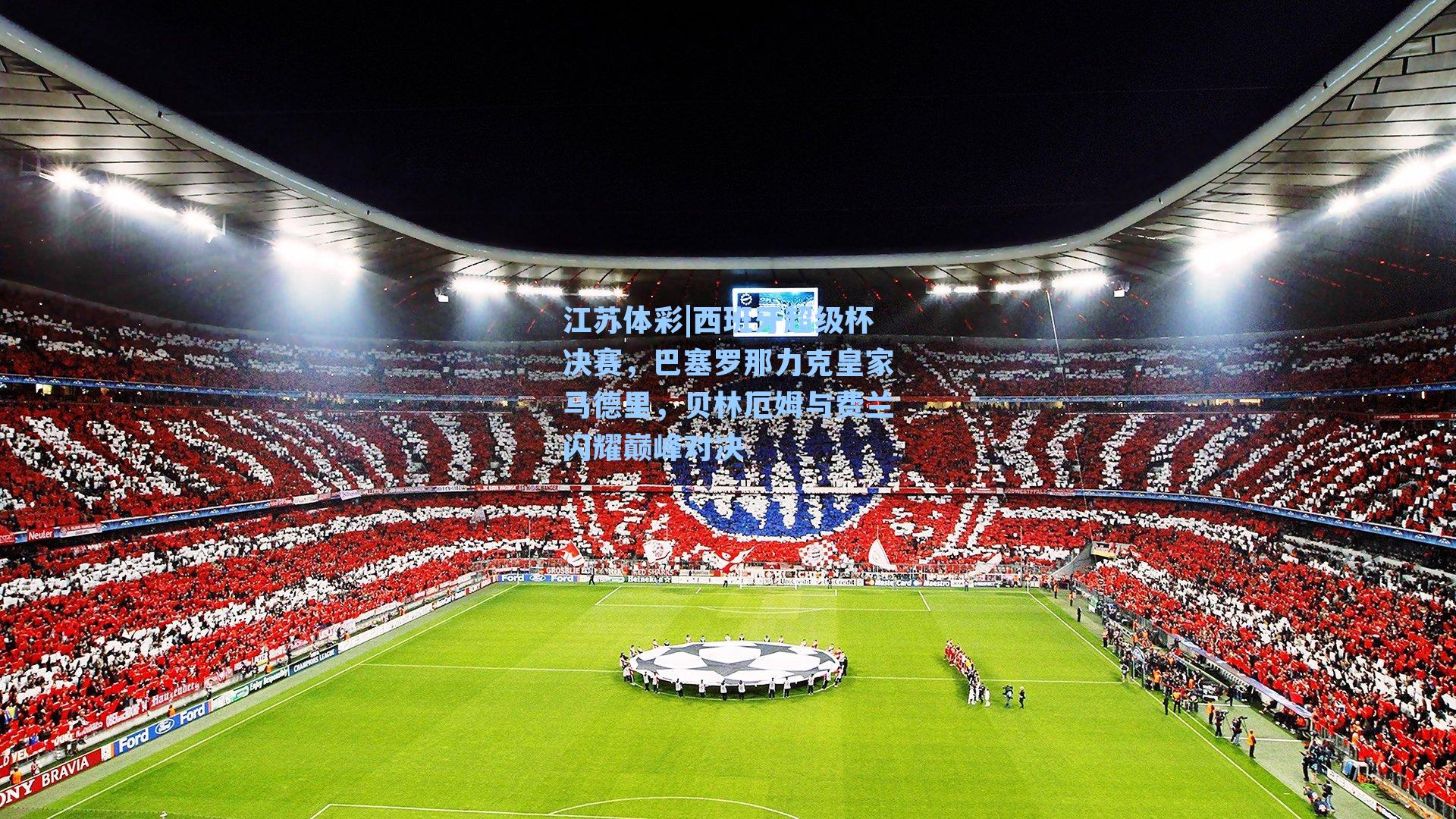 江苏体彩|西班牙超级杯决赛，巴塞罗那力克皇家马德里，贝林厄姆与费兰闪耀巅峰对决