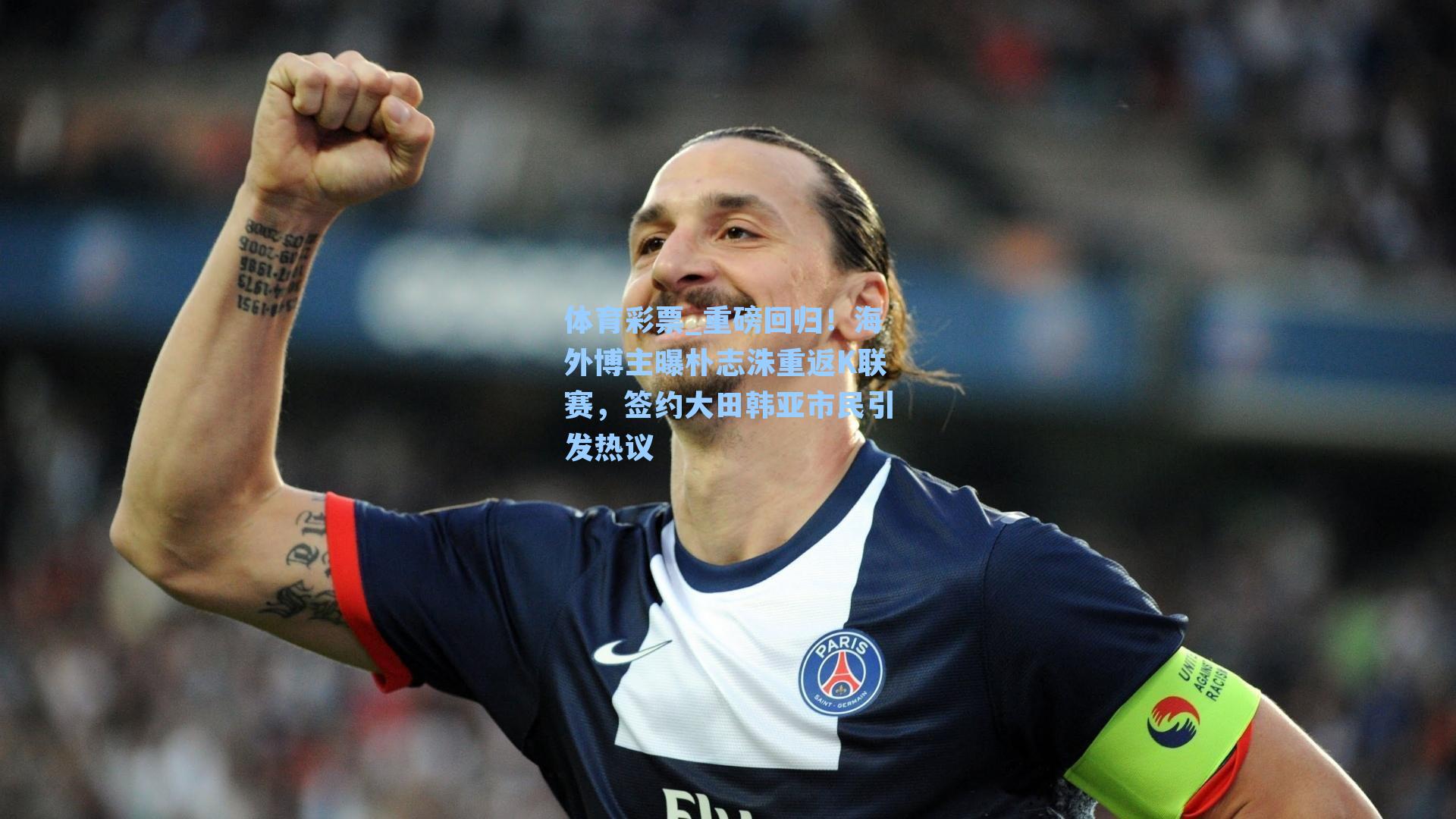 重磅回归！海外博主曝朴志洙重返K联赛，签约大田韩亚市民引发热议