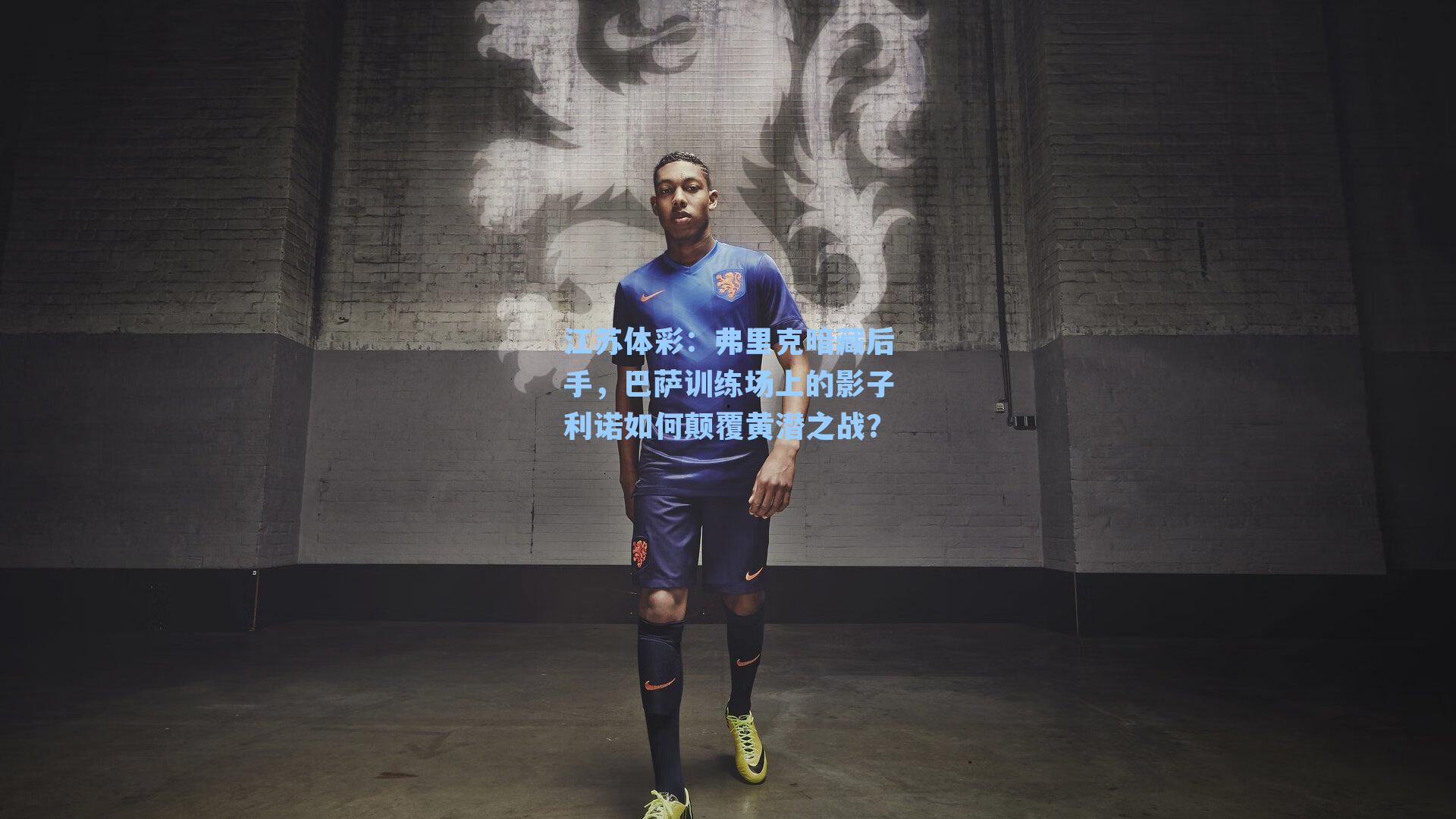 弗里克暗藏后手，巴萨训练场上的影子利诺如何颠覆黄潜之战？