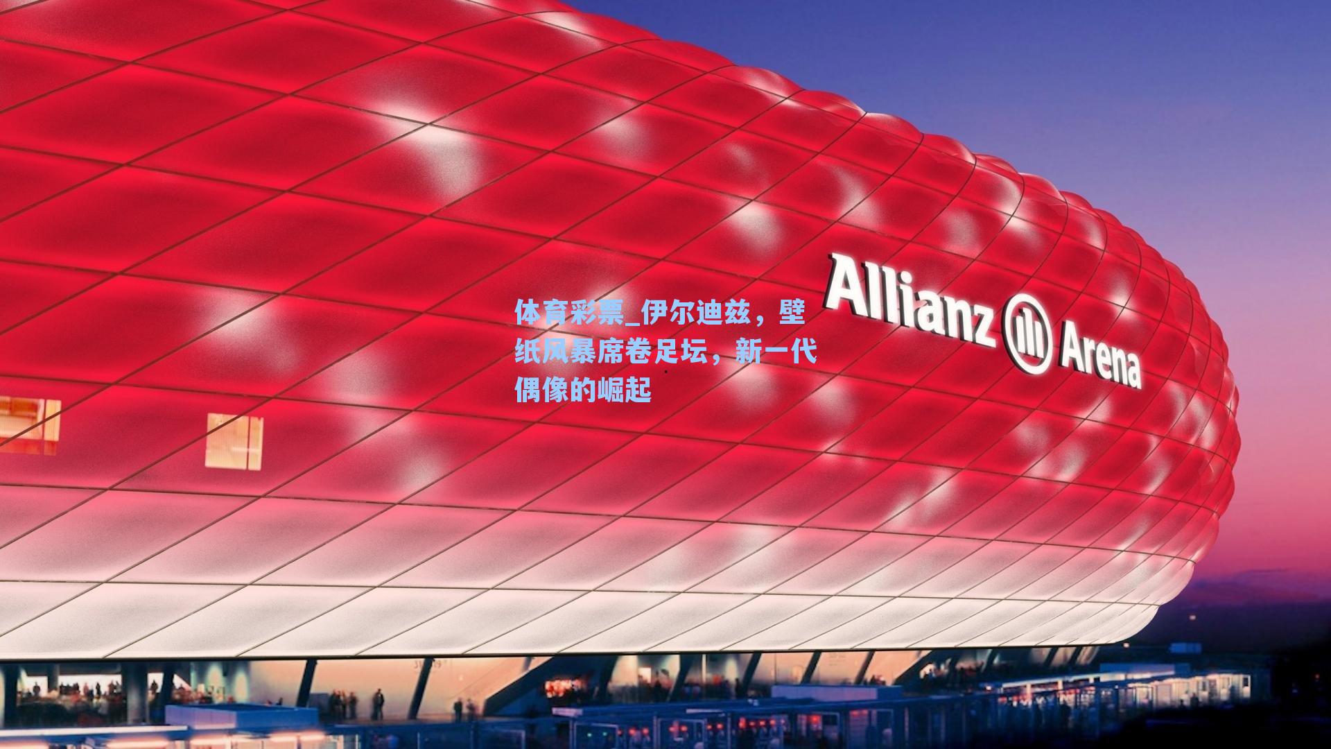 伊尔迪兹，壁纸风暴席卷足坛，新一代偶像的崛起