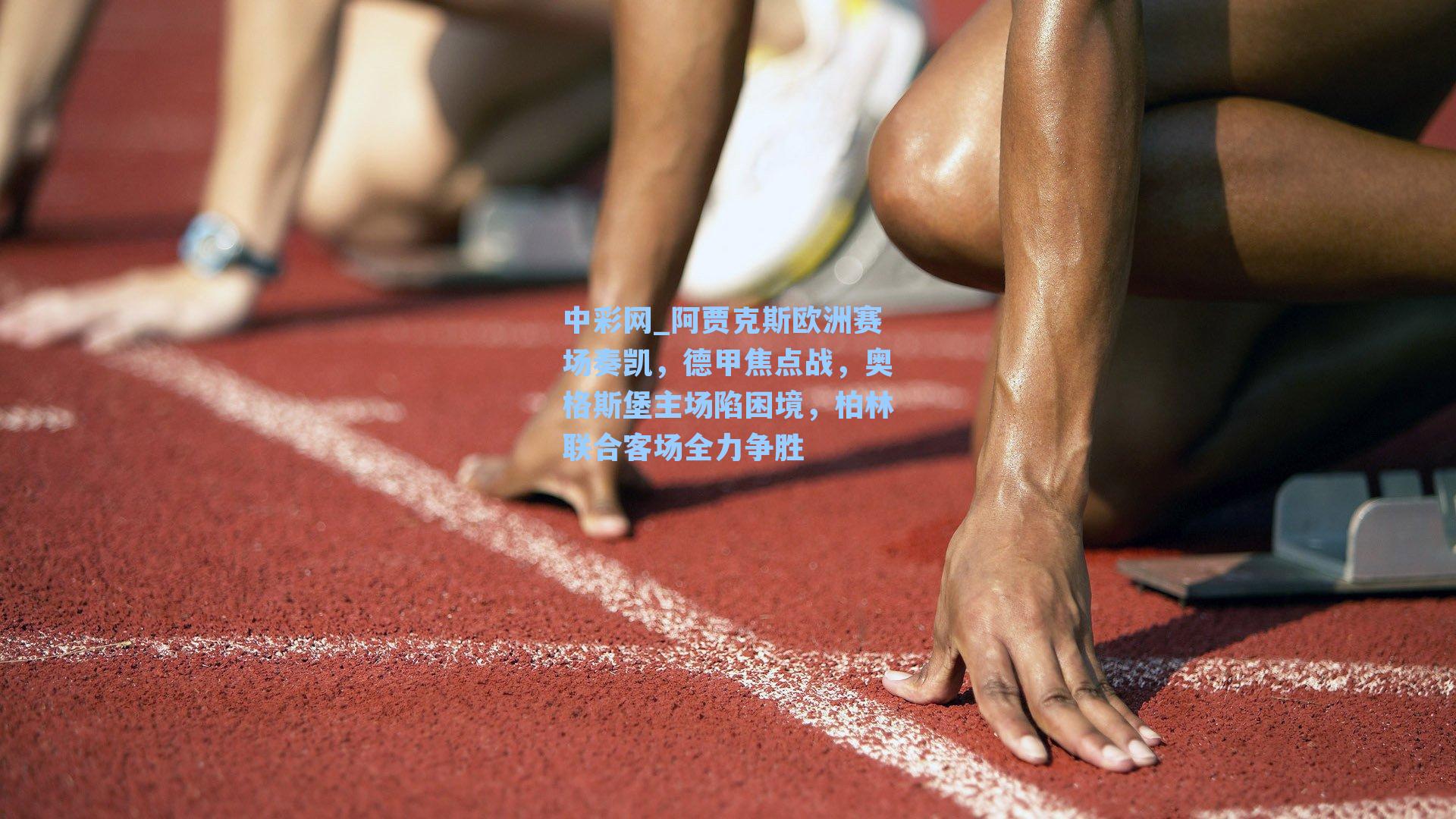 阿贾克斯欧洲赛场奏凯，德甲焦点战，奥格斯堡主场陷困境，柏林联合客场全力争胜