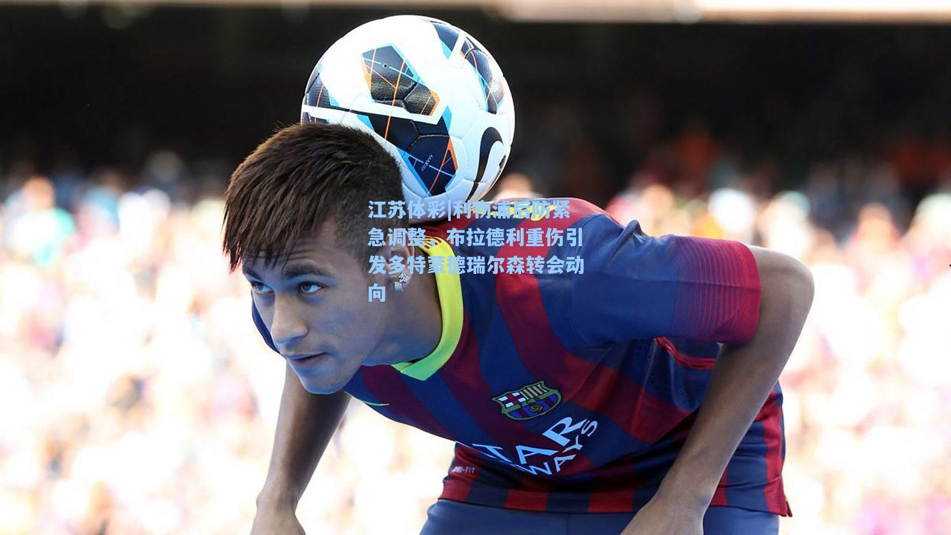 利物浦后防紧急调整，布拉德利重伤引发多特蒙德瑞尔森转会动向
