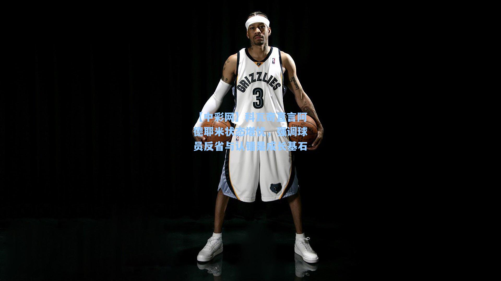 【中彩网】科瓦奇直言阿德耶米状态堪忧，强调球员反省与认错是成长基石