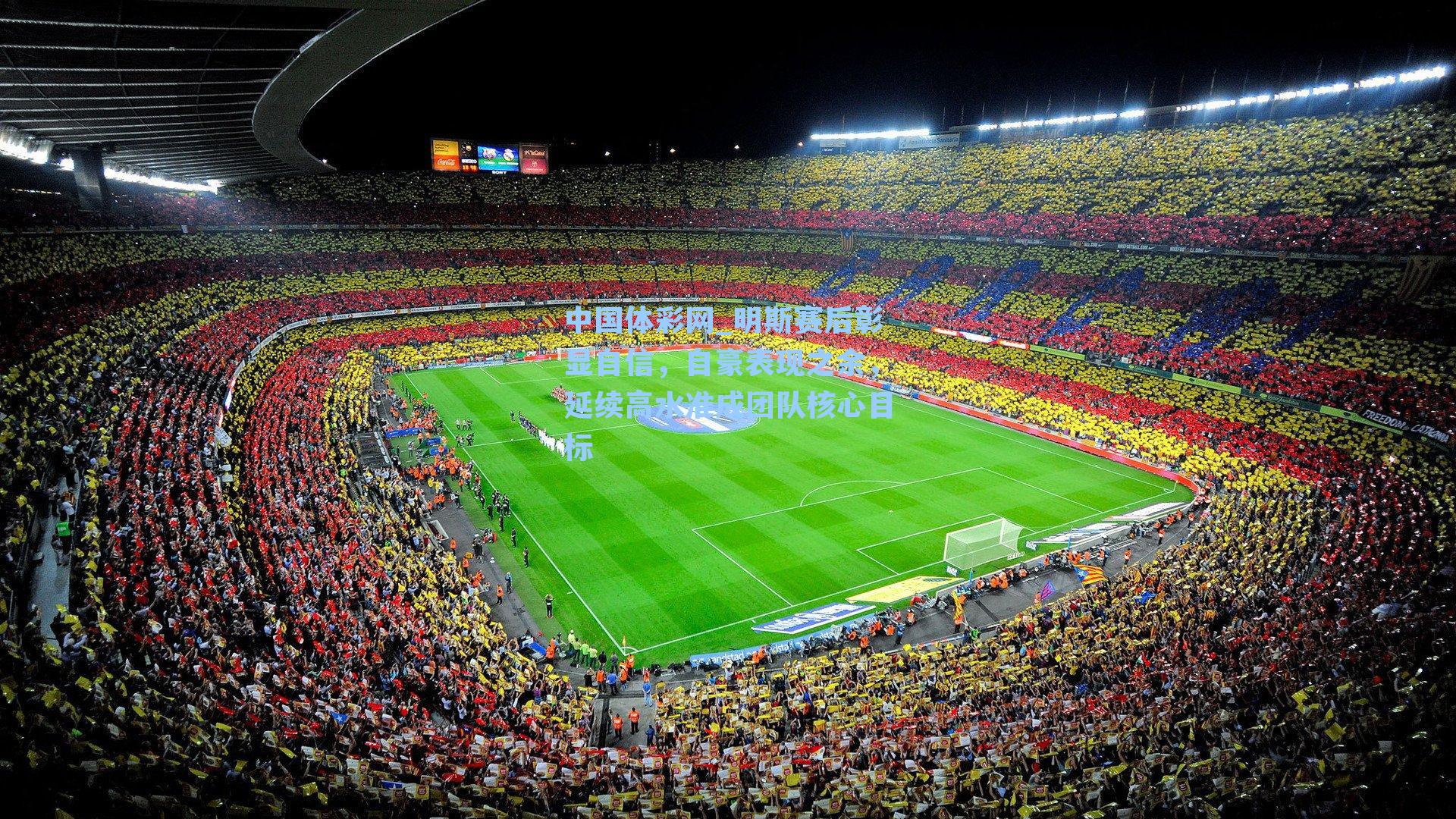 中国体彩网_明斯赛后彰显自信，自豪表现之余，延续高水准成团队核心目标