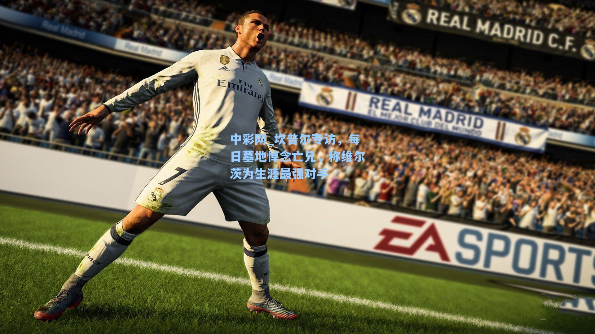 坎普尔专访，每日墓地悼念亡兄，称维尔茨为生涯最强对手