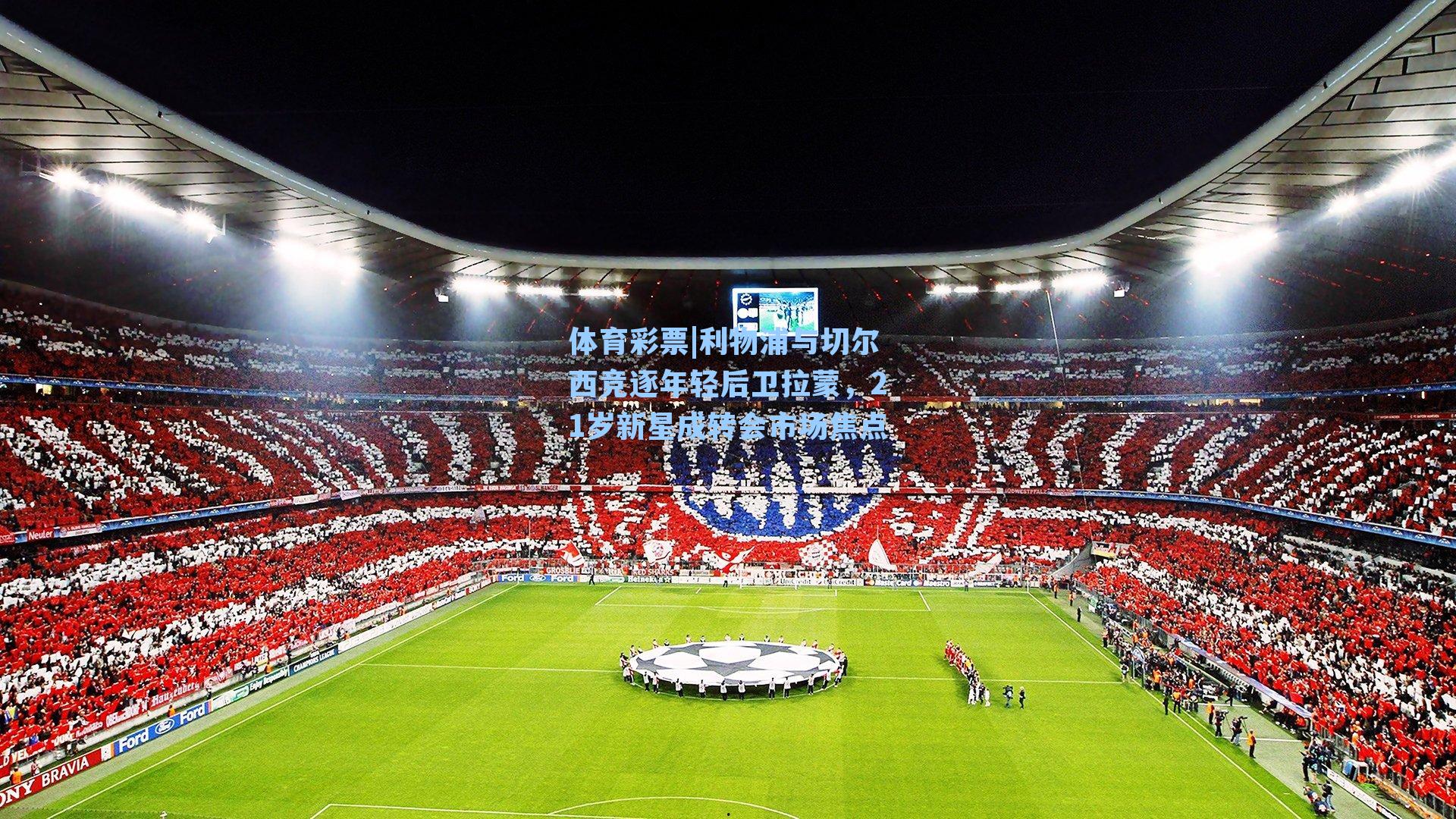 体育彩票|利物浦与切尔西竞逐年轻后卫拉蒙，21岁新星成转会市场焦点