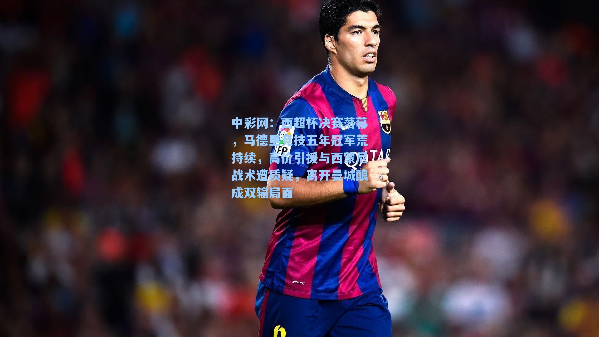 中彩网：西超杯决赛落幕，马德里竞技五年冠军荒持续，高价引援与西蒙尼战术遭质疑，离开曼城酿成双输局面