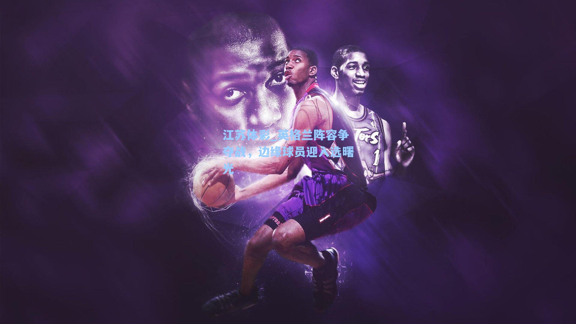 英格兰阵容争夺战，边缘球员迎入选曙光