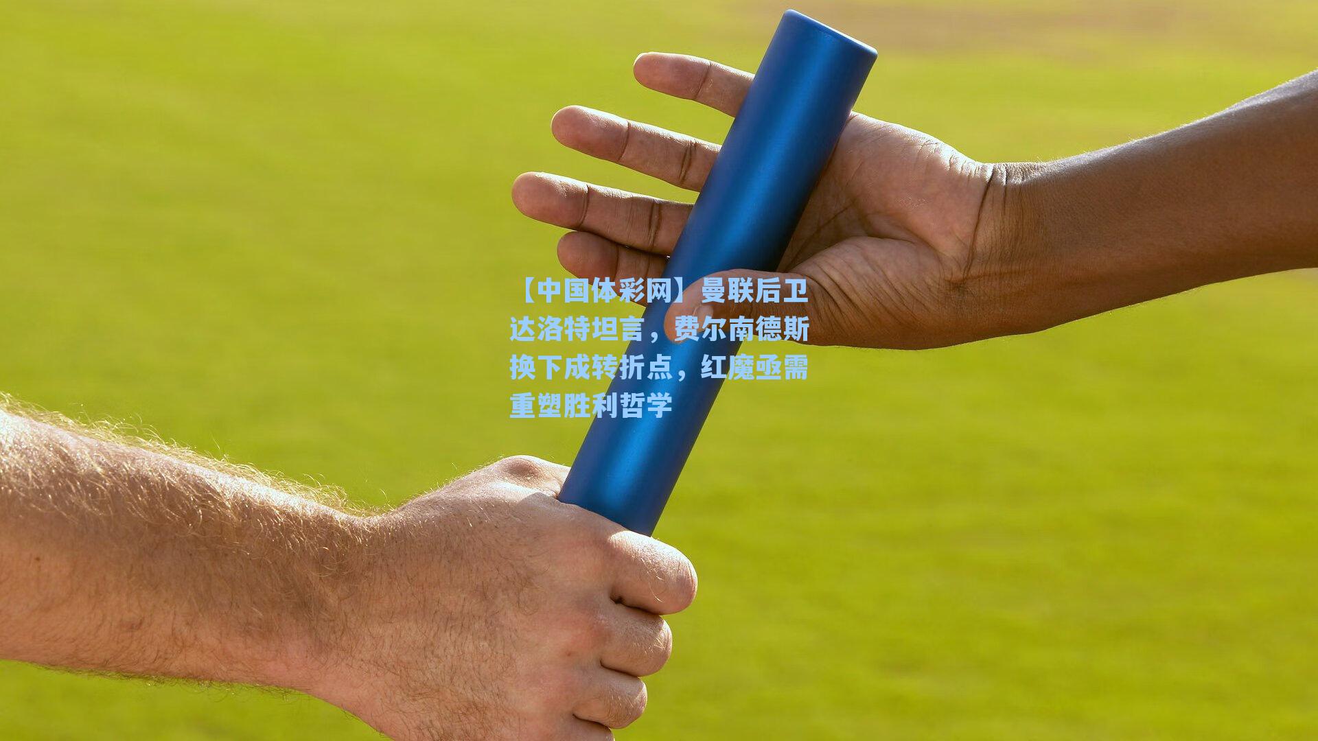 曼联后卫达洛特坦言，费尔南德斯换下成转折点，红魔亟需重塑胜利哲学