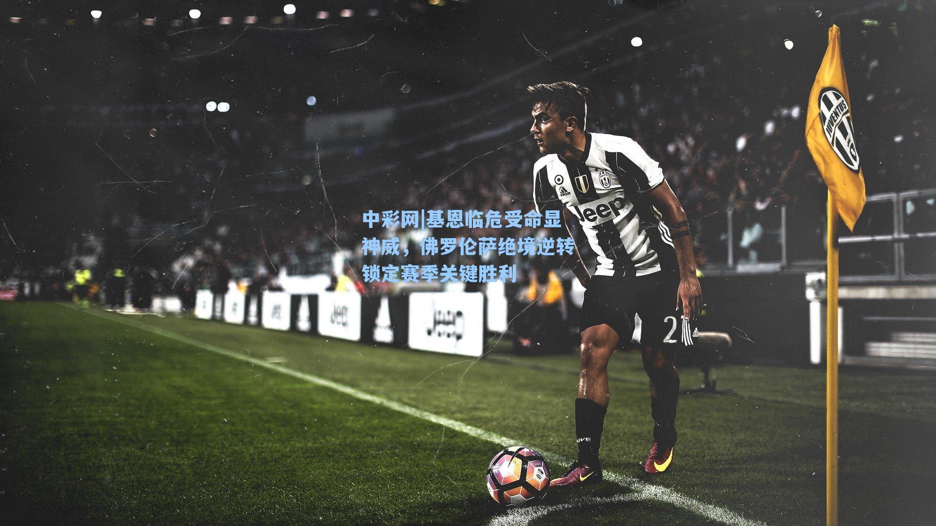 中彩网|基恩临危受命显神威，佛罗伦萨绝境逆转锁定赛季关键胜利
