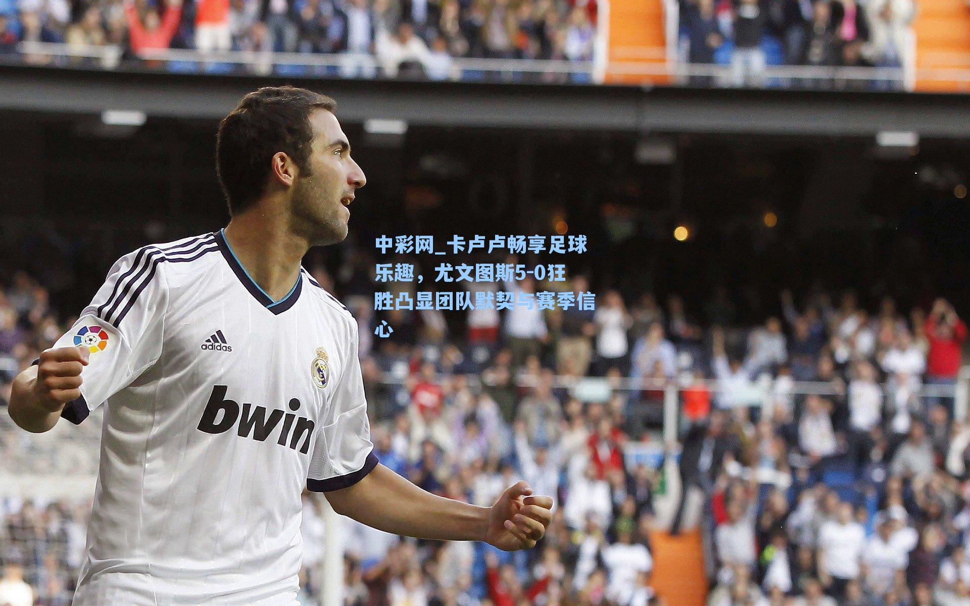 卡卢卢畅享足球乐趣，尤文图斯5-0狂胜凸显团队默契与赛季信心