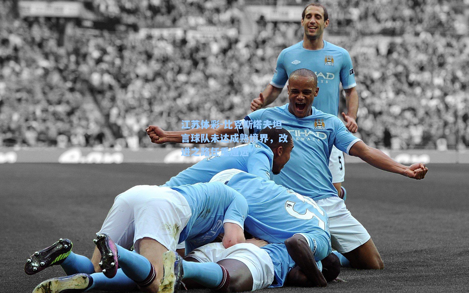 比克斯塔夫坦言球队未达成熟境界，改进之路任重道远