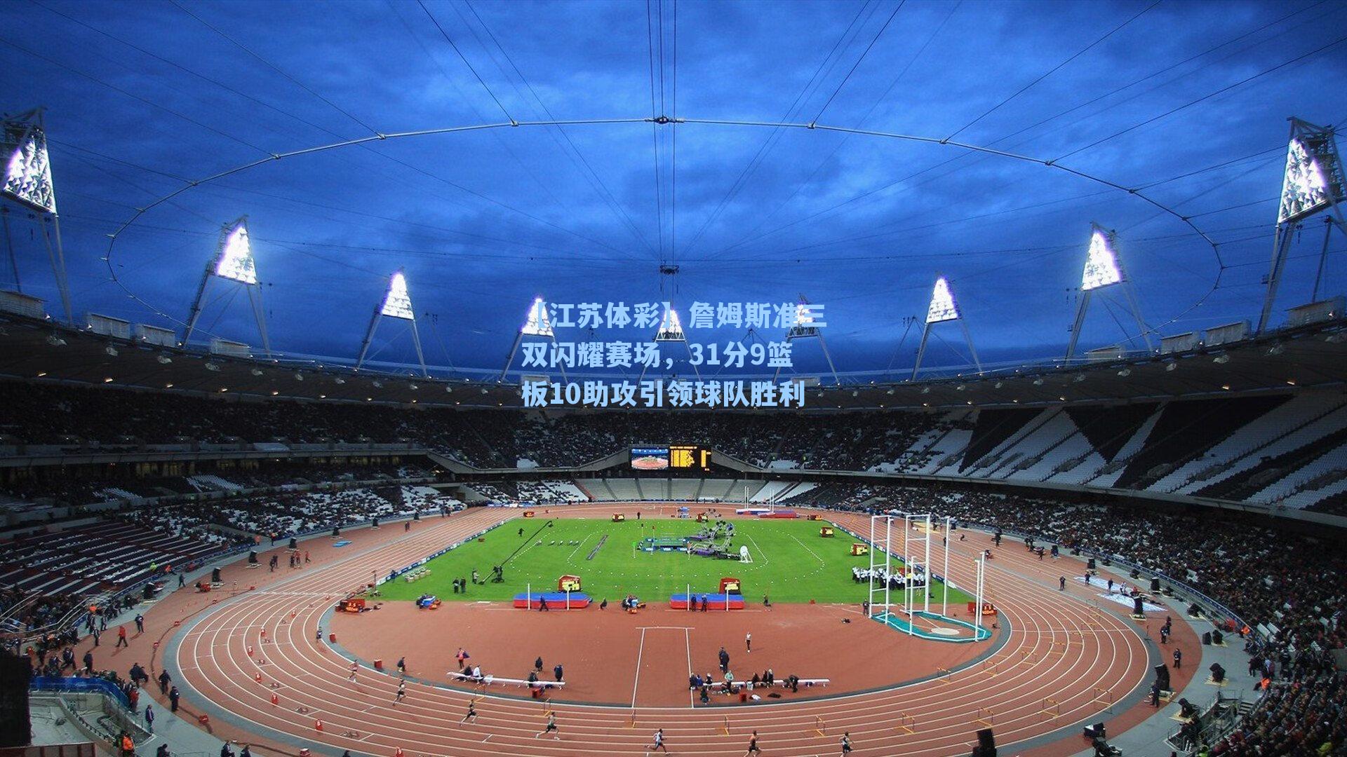 詹姆斯准三双闪耀赛场，31分9篮板10助攻引领球队胜利