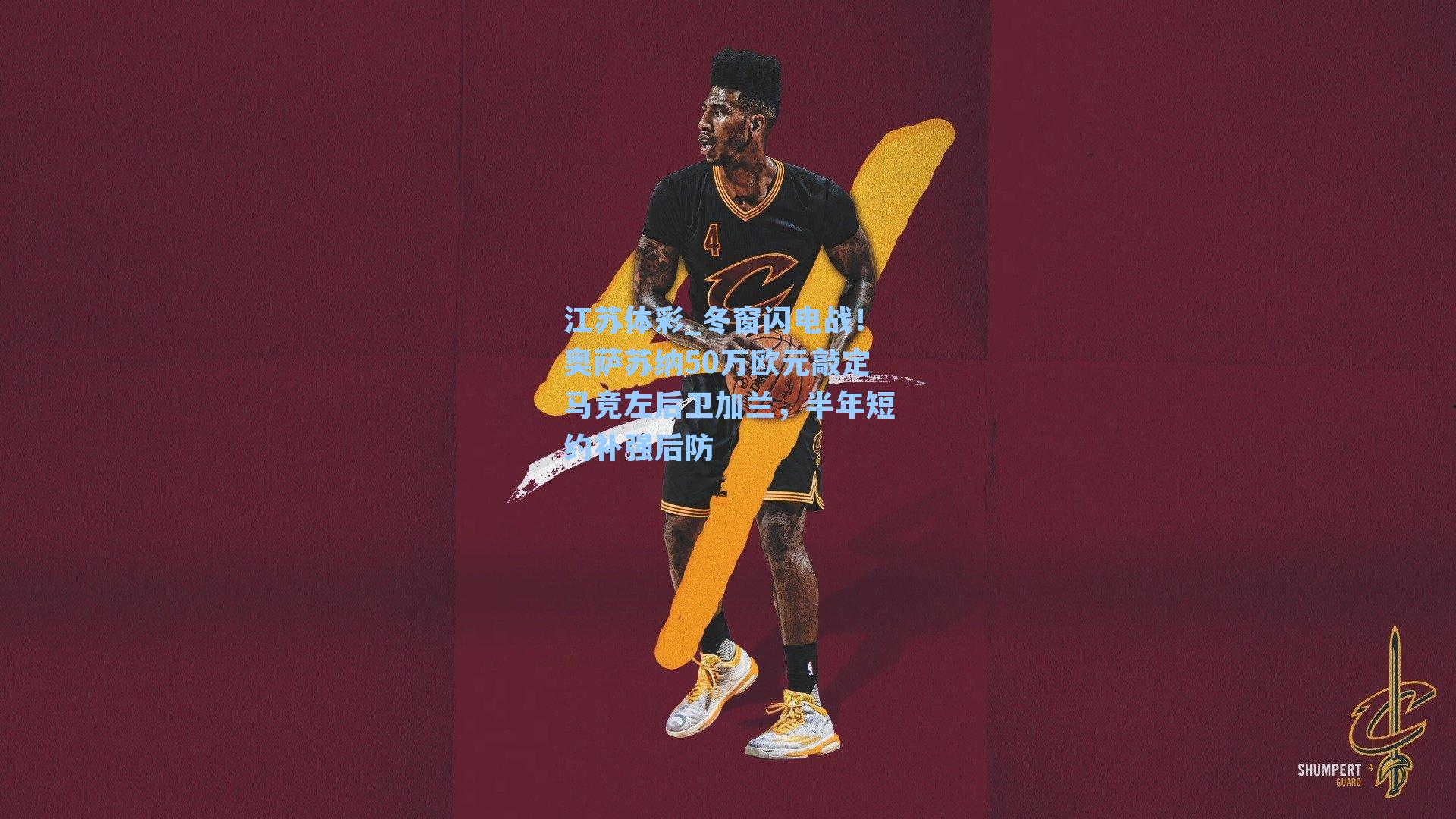 江苏体彩_冬窗闪电战！奥萨苏纳50万欧元敲定马竞左后卫加兰，半年短约补强后防