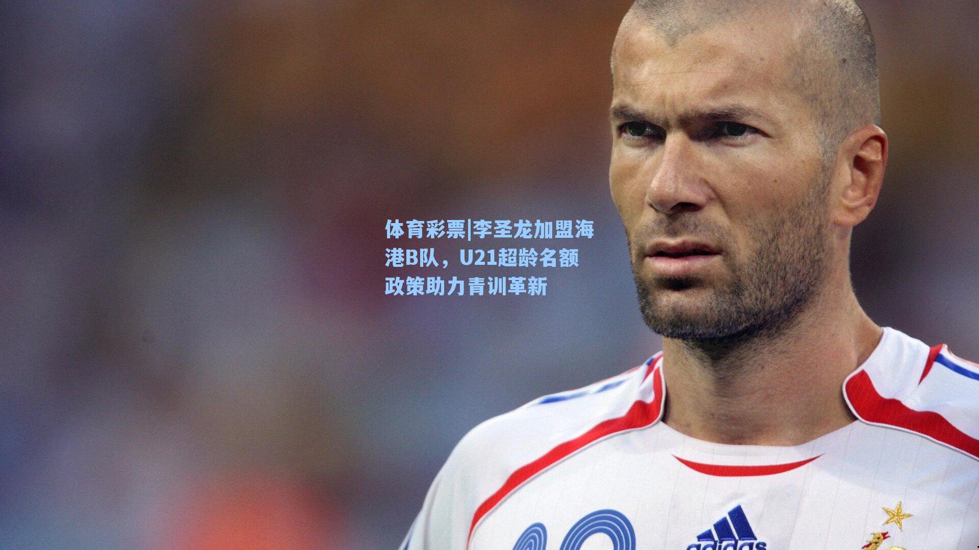 李圣龙加盟海港B队，U21超龄名额政策助力青训革新