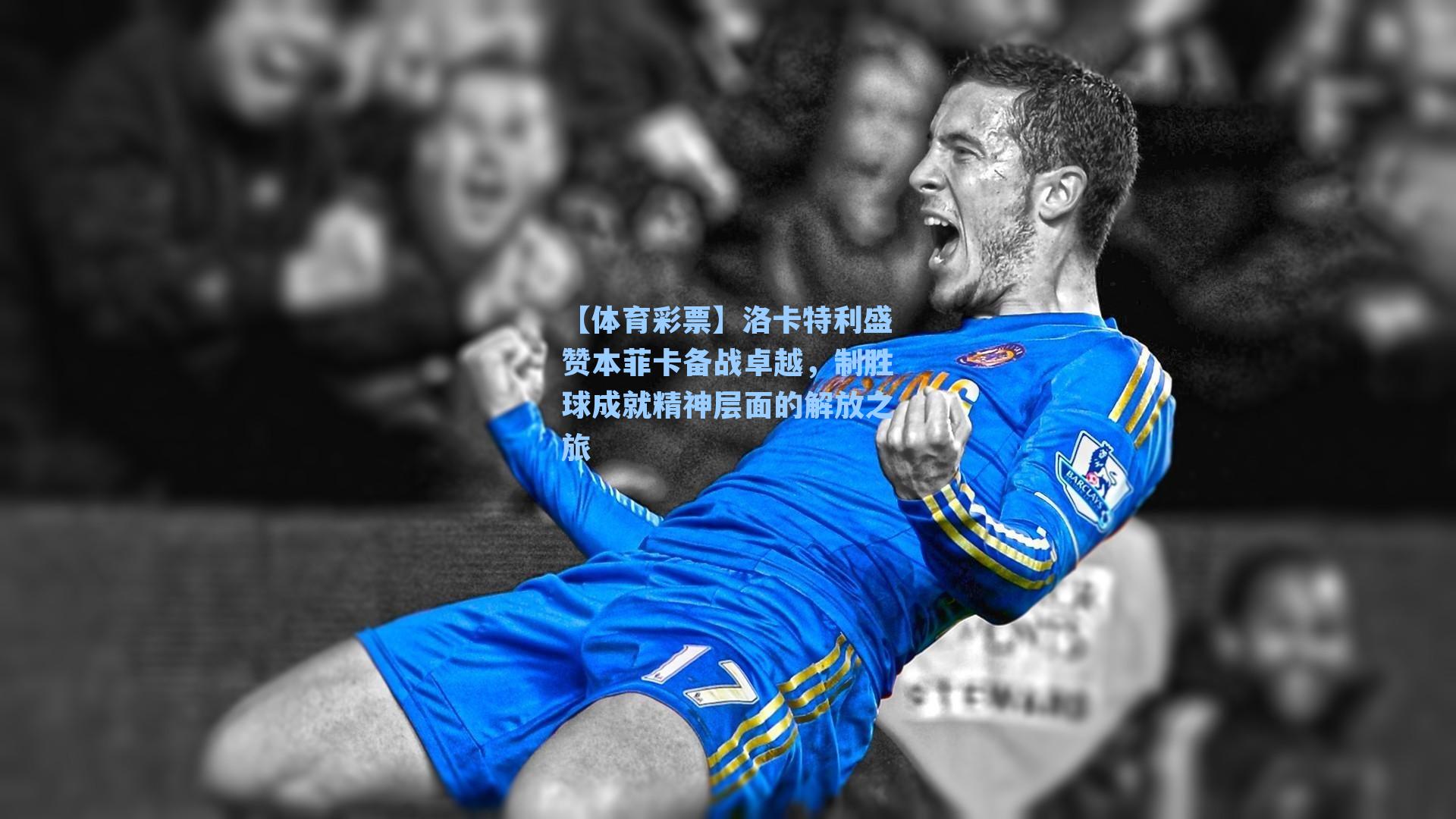 洛卡特利盛赞本菲卡备战卓越，制胜球成就精神层面的解放之旅